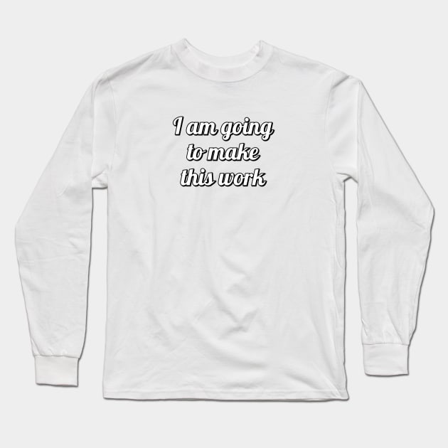 I AM GOING TO MAKE THIS WORK Long Sleeve T-Shirt by InspireMe